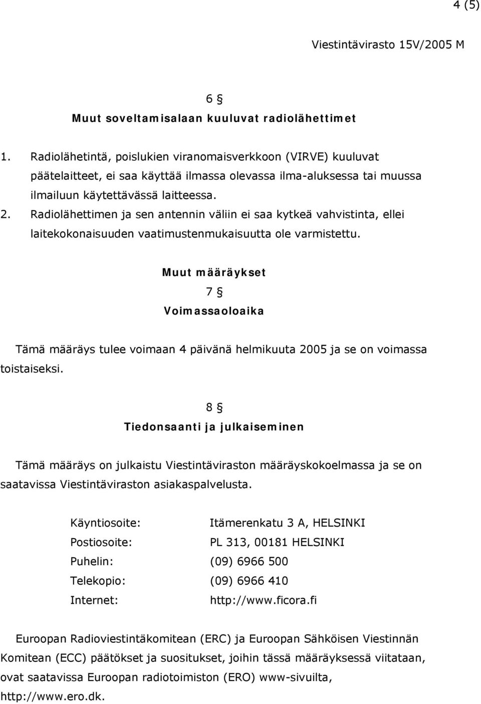 Radiolähettimen ja sen antennin väliin ei saa kytkeä vahvistinta, ellei laitekokonaisuuden vaatimustenmukaisuutta ole varmistettu.