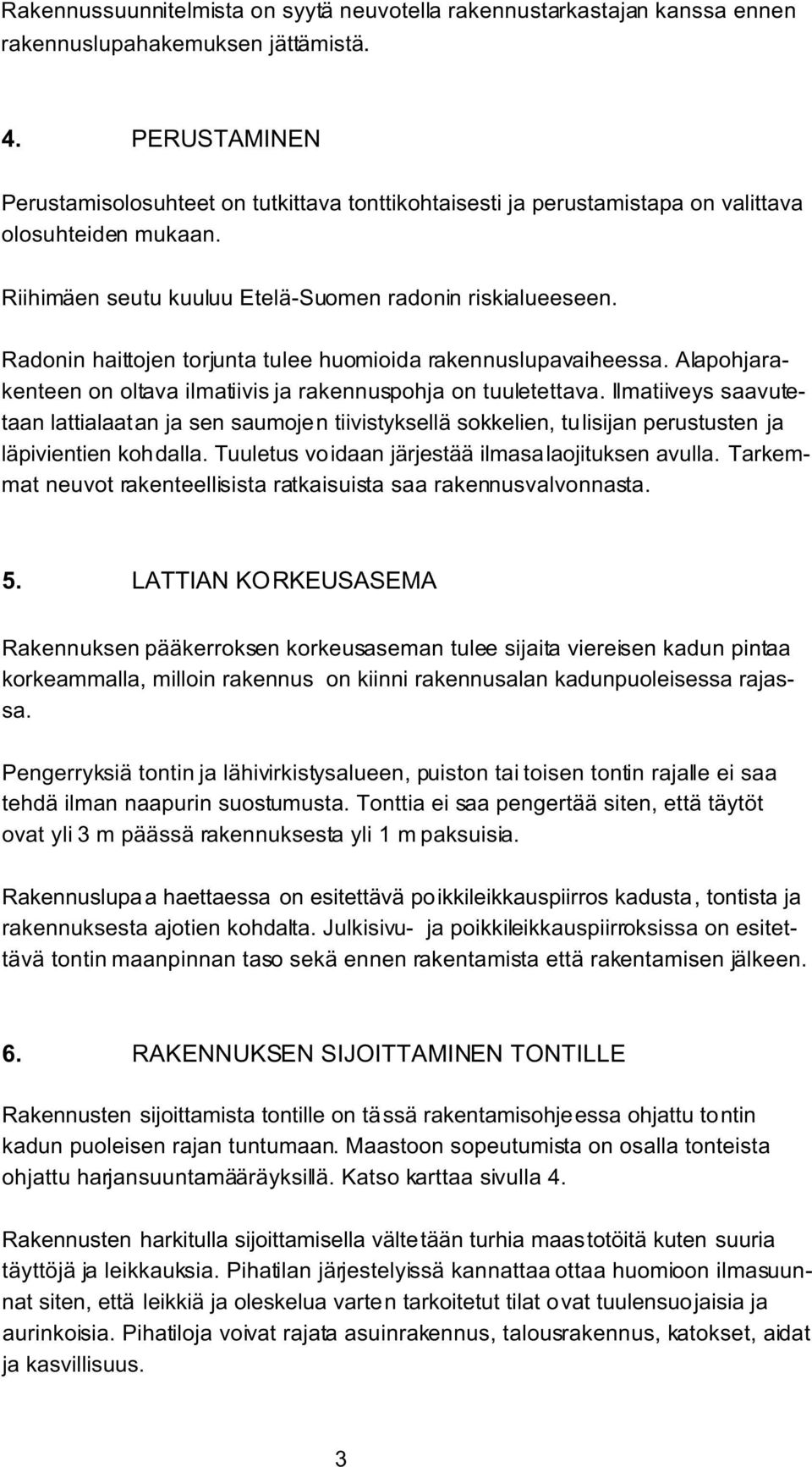 Radonin haittojen torjunta tulee huomioida rakennuslupavaiheessa. Alapohjarakenteen on oltava ilmatiivis ja rakennuspohja on tuuletettava.