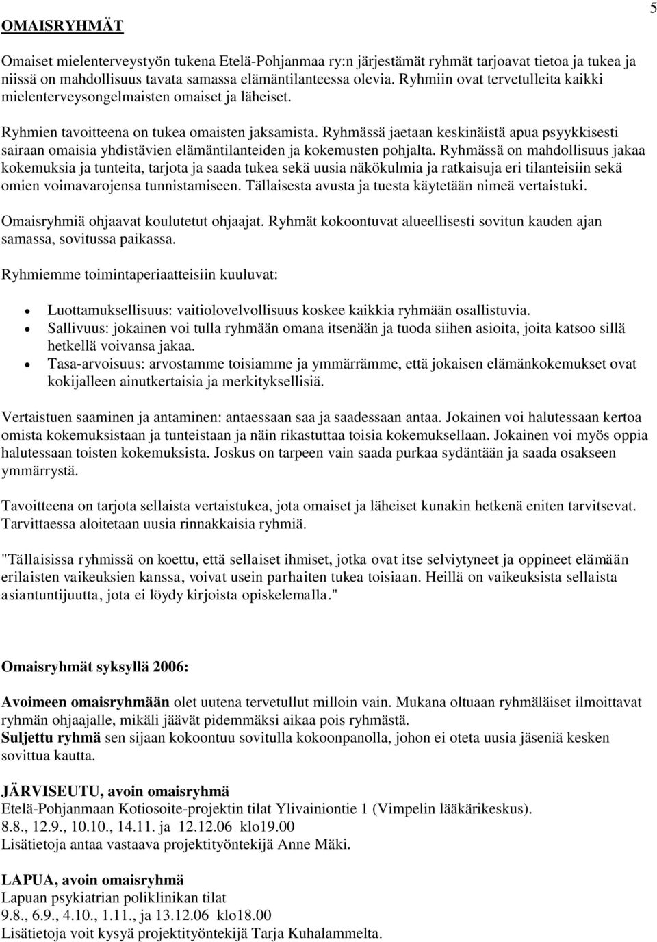 Ryhmässä jaetaan keskinäistä apua psyykkisesti sairaan omaisia yhdistävien elämäntilanteiden ja kokemusten pohjalta.