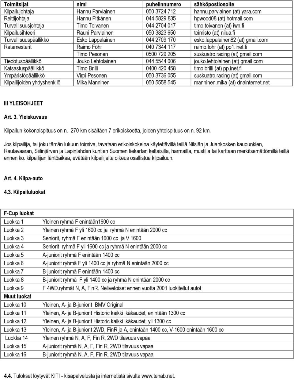 fi Turvallisuuspäällikkö Esko Lappalainen 044 2709 170 esko.lappalainen82 (at) gmail.com Ratamestarit Raimo Föhr 040 7344 117 raimo.fohr (at) pp1.inet.fi Timo Pesonen 0500 729 205 suskuatro.