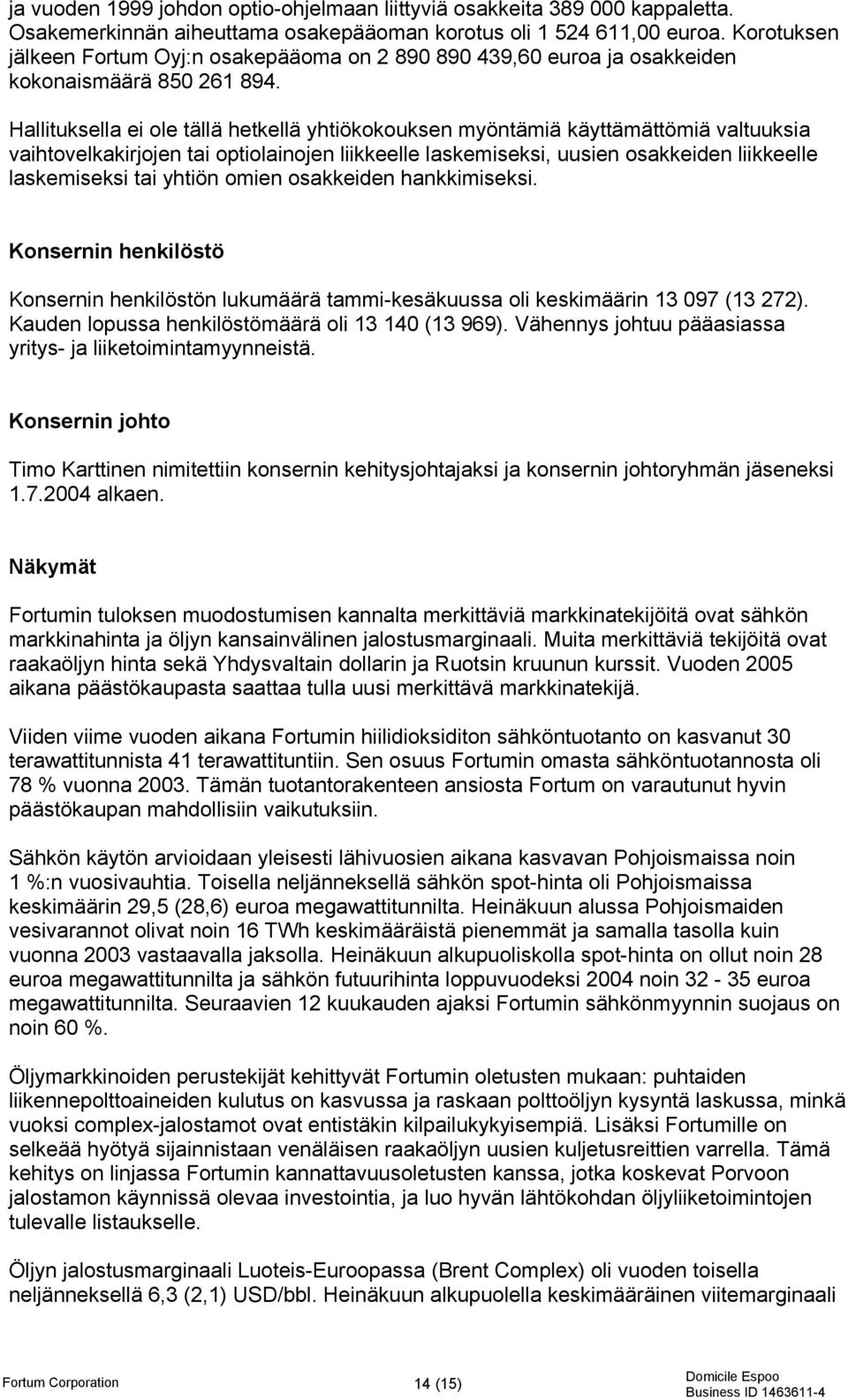 Hallituksella ei ole tällä hetkellä yhtiökokouksen myöntämiä käyttämättömiä valtuuksia vaihtovelkakirjojen tai optiolainojen liikkeelle laskemiseksi, uusien osakkeiden liikkeelle laskemiseksi tai