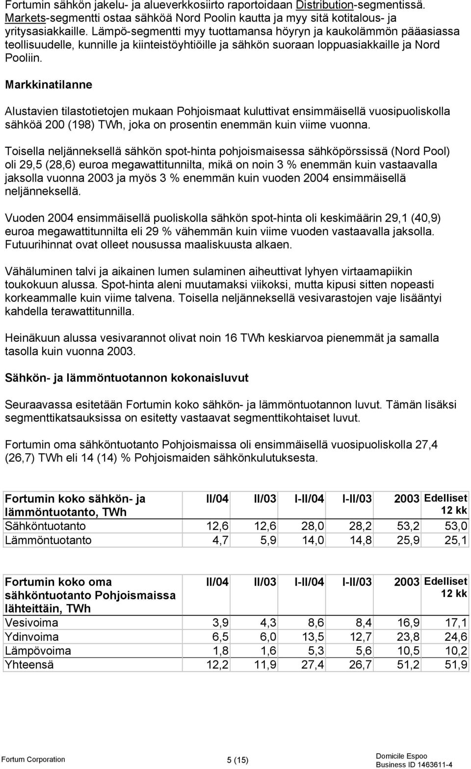 Markkinatilanne Alustavien tilastotietojen mukaan Pohjoismaat kuluttivat ensimmäisellä vuosipuoliskolla sähköä 200 (198) TWh, joka on prosentin enemmän kuin viime vuonna.