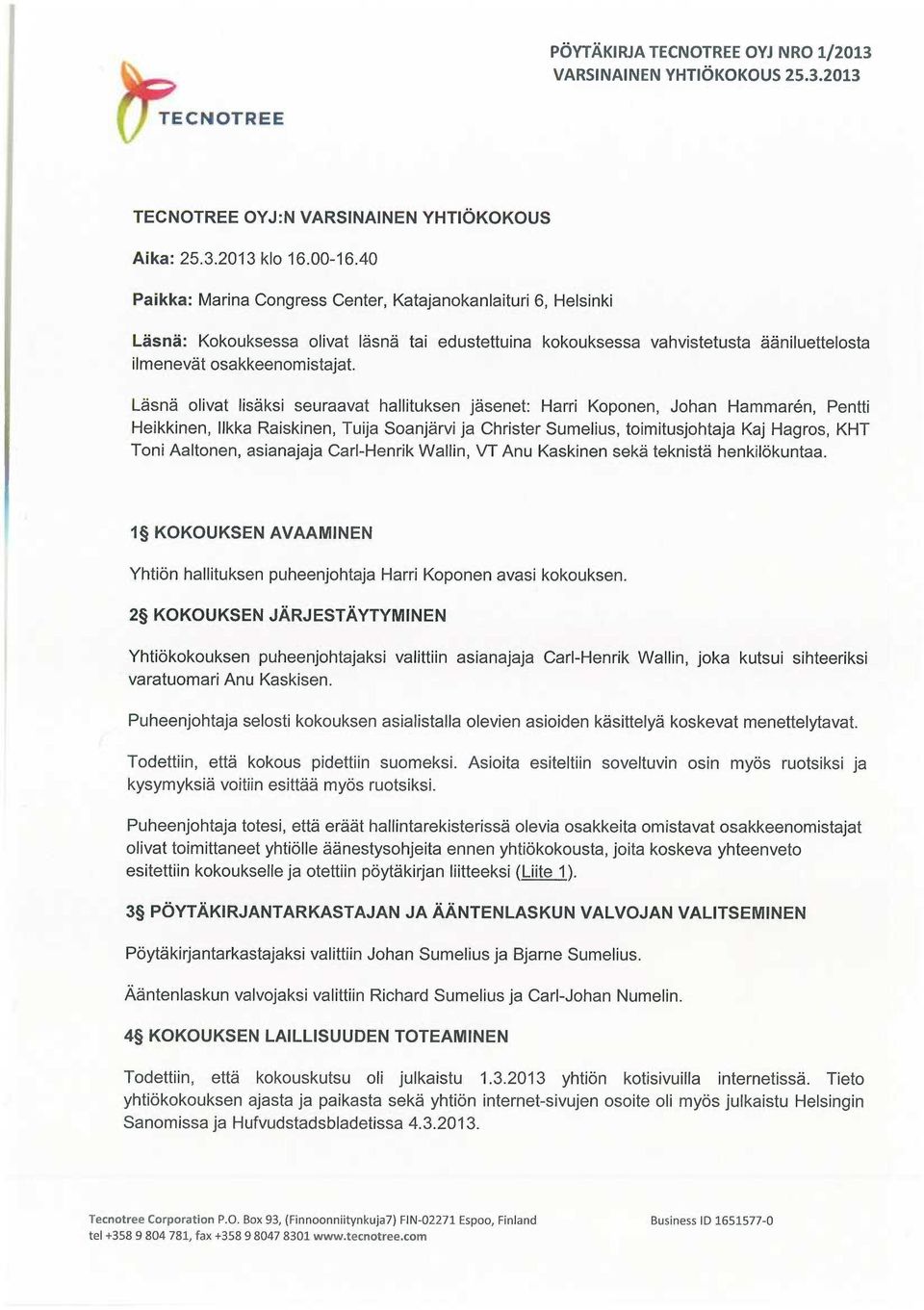 Läsnä olivat lisäksi seuraavat hallituksen jäsenet: Harri Koponen, Johan Hammaren, Pentti Heikkinen, Ilkka Raiskinen, Tuija Soanjärvi ja Christer Sumelius, toimitusjohtaja Kaj Hagros, KHT Toni