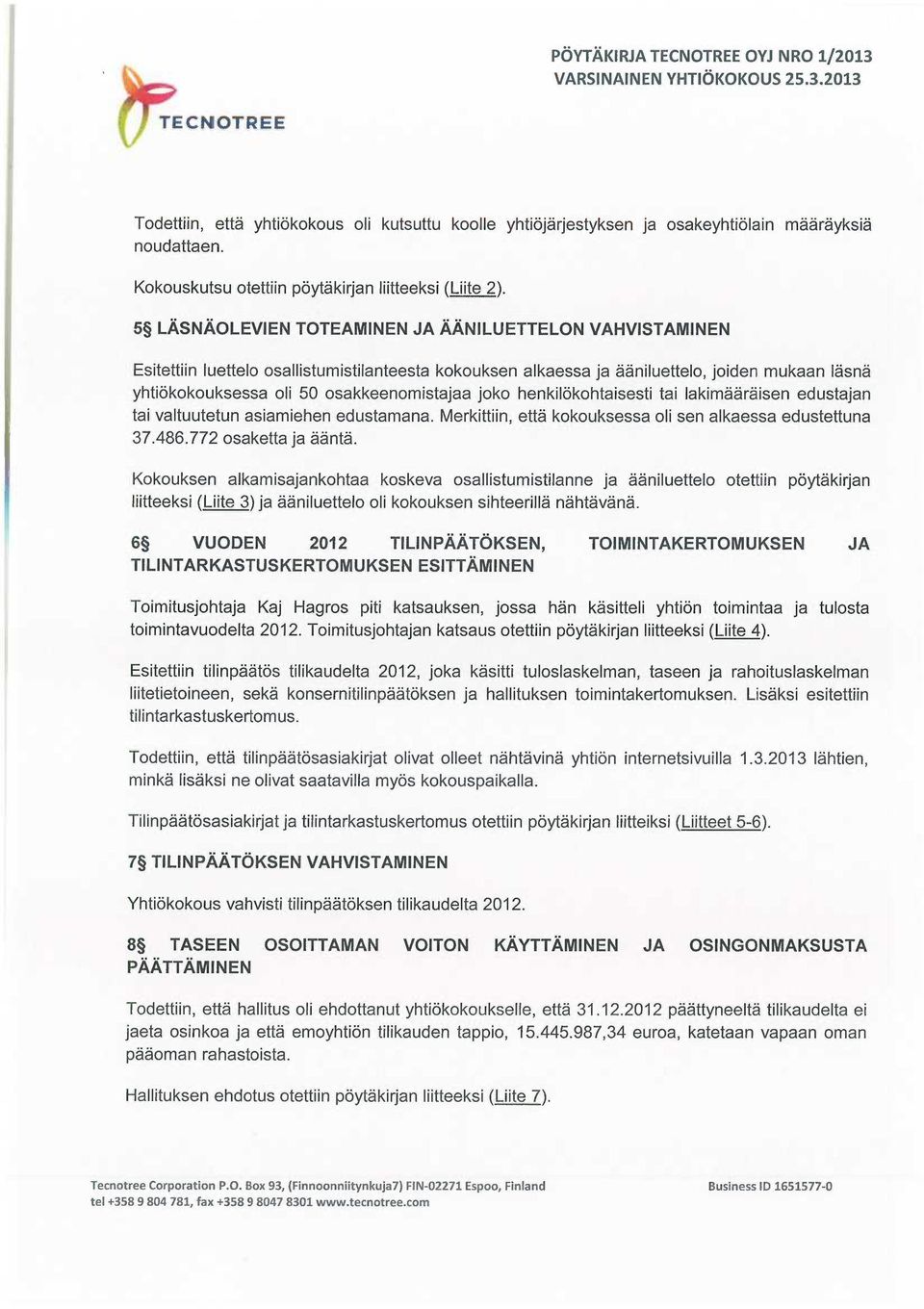 joko henkilökohtaisesti tai lakimääräisen edustajan tai valtuutetun asiamiehen edustamana. Merkittiin, että kokouksessa oli sen alkaessa edustettuna 37.486.772 osaketta ja ääntä.