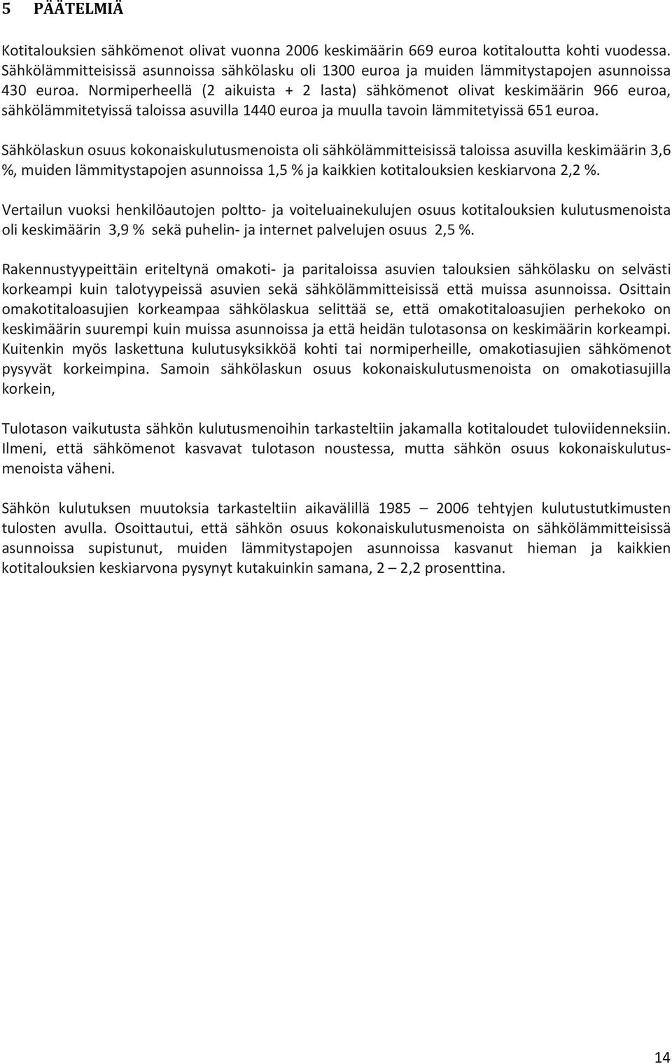 Normiperheellä (2 aikuista + 2 lasta) sähkömenot olivat keskimäärin 966 euroa, sähkölämmitetyissä taloissa asuvilla 1440 euroa ja muulla tavoin lämmitetyissä 651 euroa.