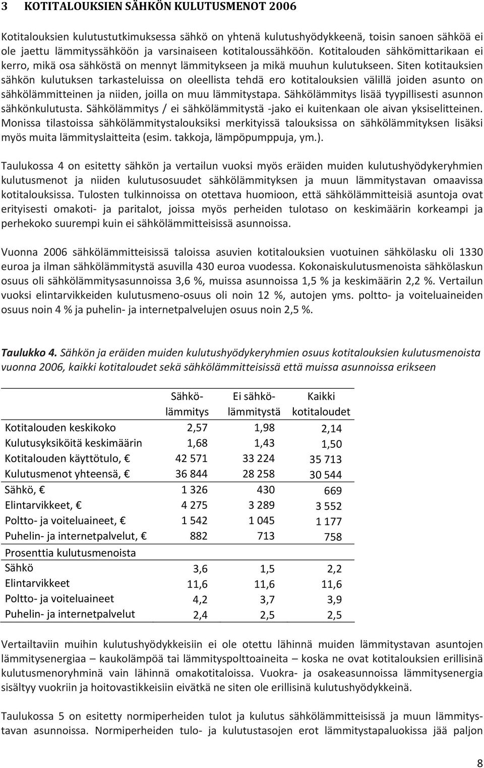 Siten kotitauksien sähkön kulutuksen tarkasteluissa on oleellista tehdä ero kotitalouksien välillä joiden asunto on sähkölämmitteinen ja niiden, joilla on muu lämmitystapa.