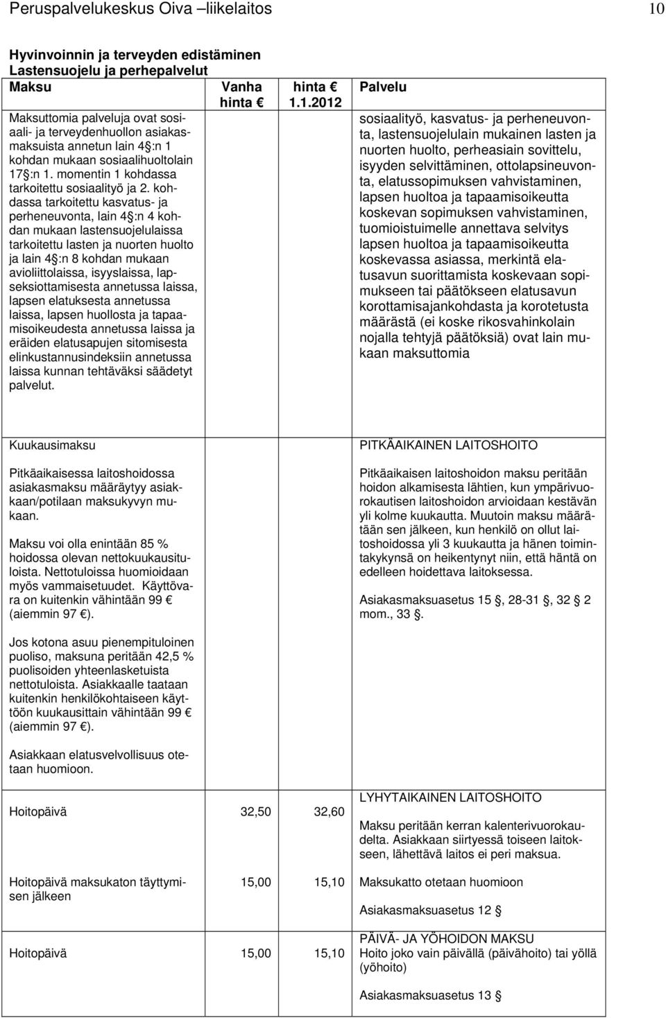 kohdassa tarkoitettu kasvatus- ja perheneuvonta, lain 4 :n 4 kohdan mukaan lastensuojelulaissa tarkoitettu lasten ja nuorten huolto ja lain 4 :n 8 kohdan mukaan avioliittolaissa, isyyslaissa,