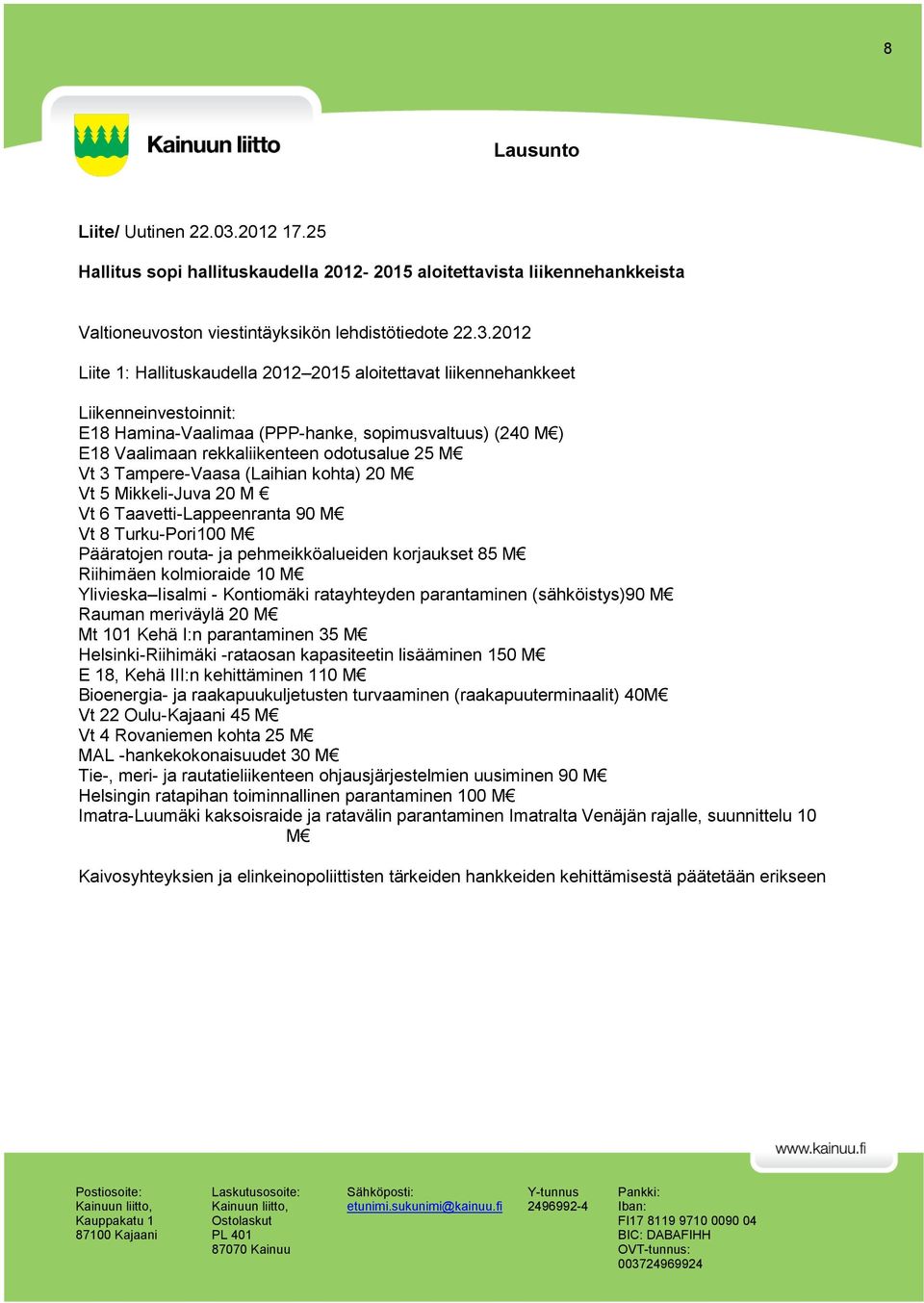 2012 Liite 1: Hallituskaudella 2012 2015 aloitettavat liikennehankkeet Liikenneinvestoinnit: E18 Hamina-Vaalimaa (PPP-hanke, sopimusvaltuus) (240 M ) E18 Vaalimaan rekkaliikenteen odotusalue 25 M Vt