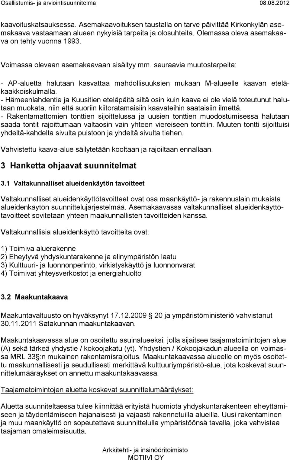 - Hämeenlahdentie ja Kuusitien eteläpäitä siltä osin kuin kaava ei ole vielä toteutunut halutaan muokata, niin että suoriin kiitoratamaisiin kaavateihin saataisiin ilmettä.