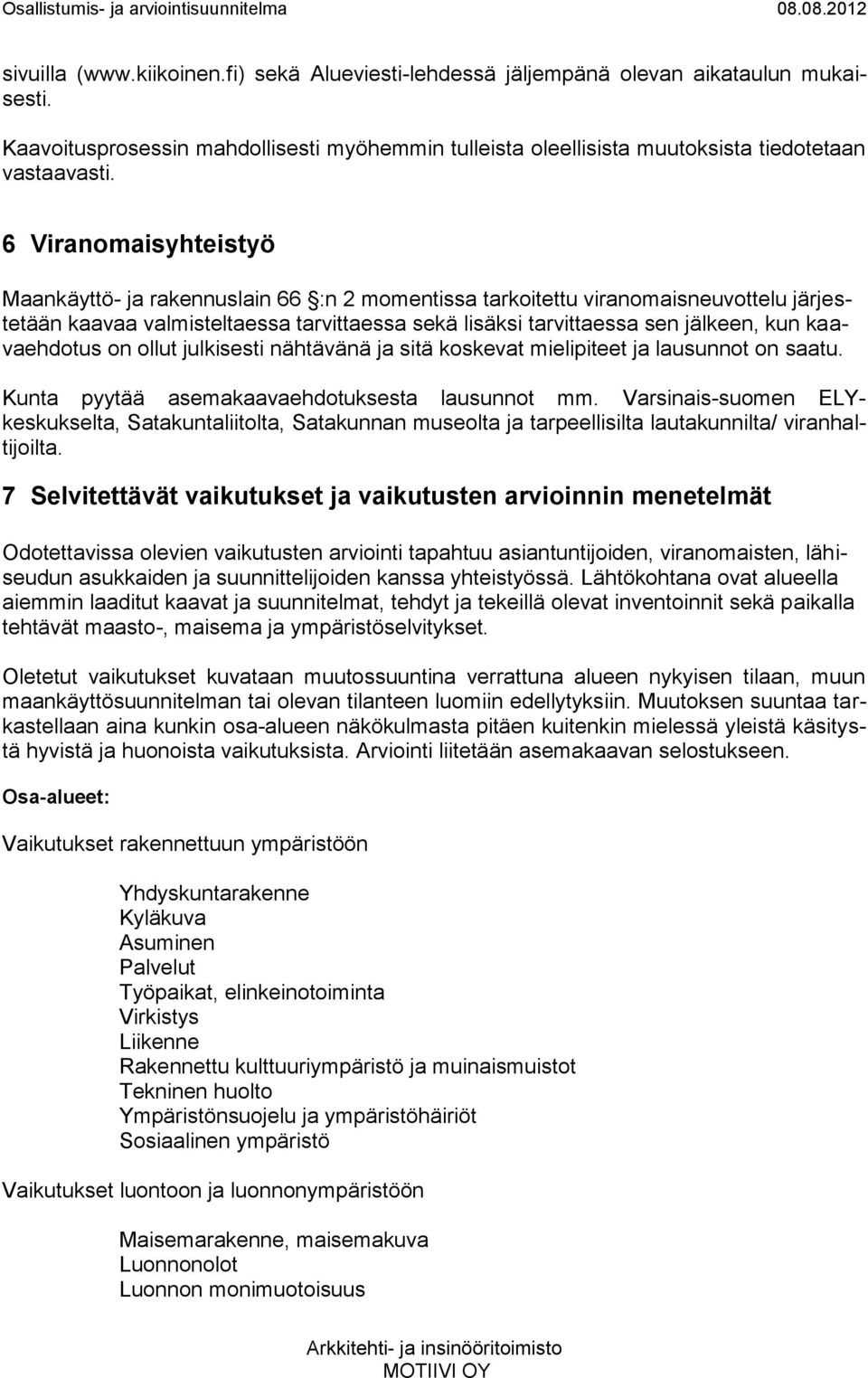 kaavaehdotus on ollut julkisesti nähtävänä ja sitä koskevat mielipiteet ja lausunnot on saatu. Kunta pyytää asemakaavaehdotuksesta lausunnot mm.