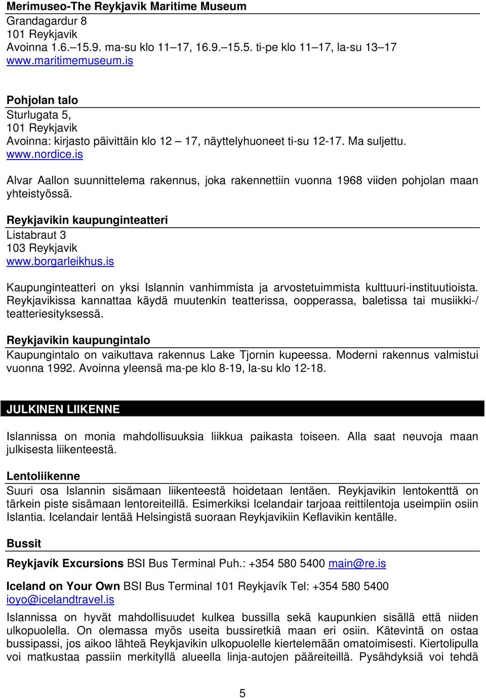 is Alvar Aallon suunnittelema rakennus, joka rakennettiin vuonna 1968 viiden pohjolan maan yhteistyössä. Reykjavikin kaupunginteatteri Listabraut 3 103 Reykjavik www.borgarleikhus.