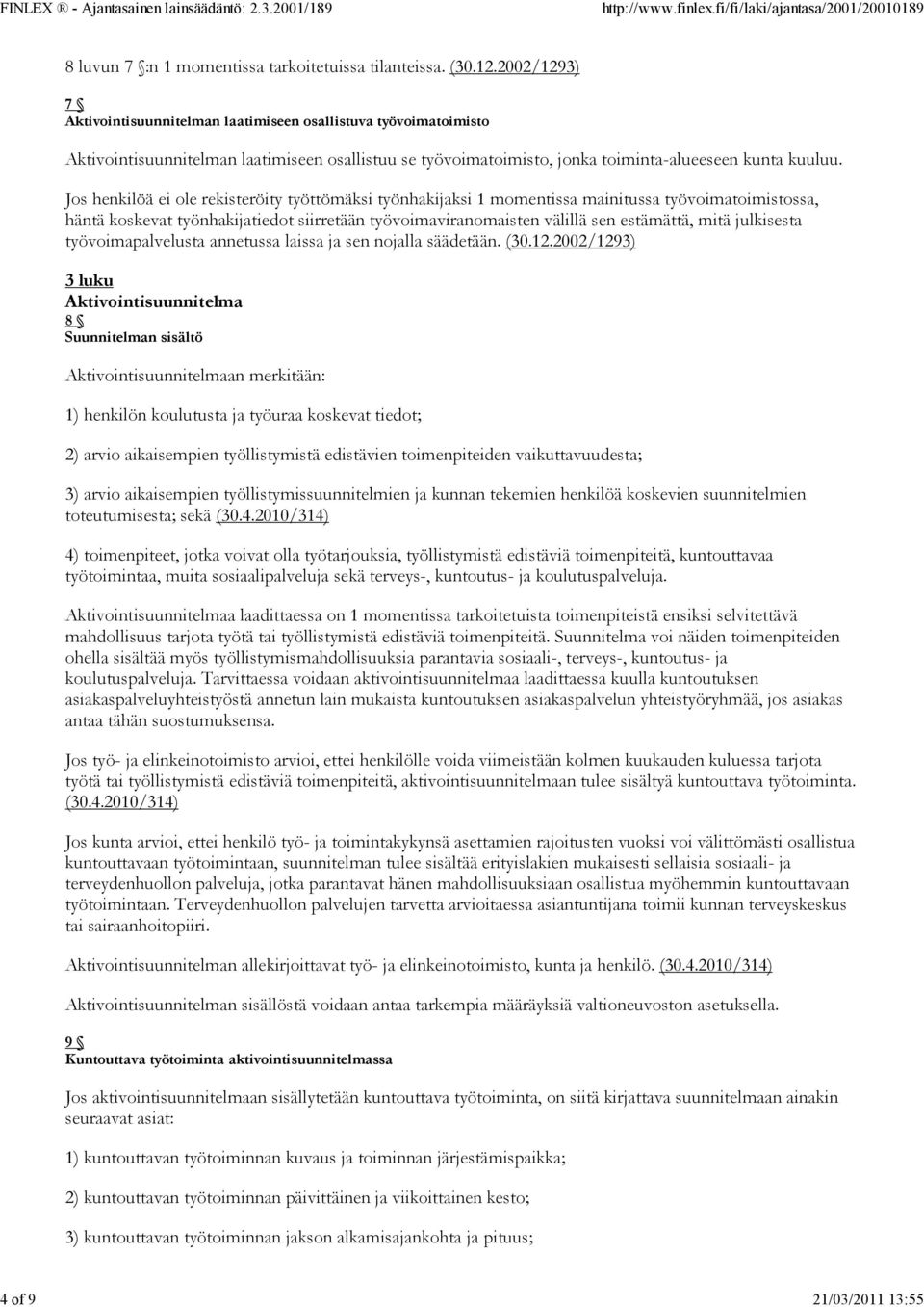 Jos henkilöä ei ole rekisteröity työttömäksi työnhakijaksi 1 momentissa mainitussa työvoimatoimistossa, häntä koskevat työnhakijatiedot siirretään työvoimaviranomaisten välillä sen estämättä, mitä