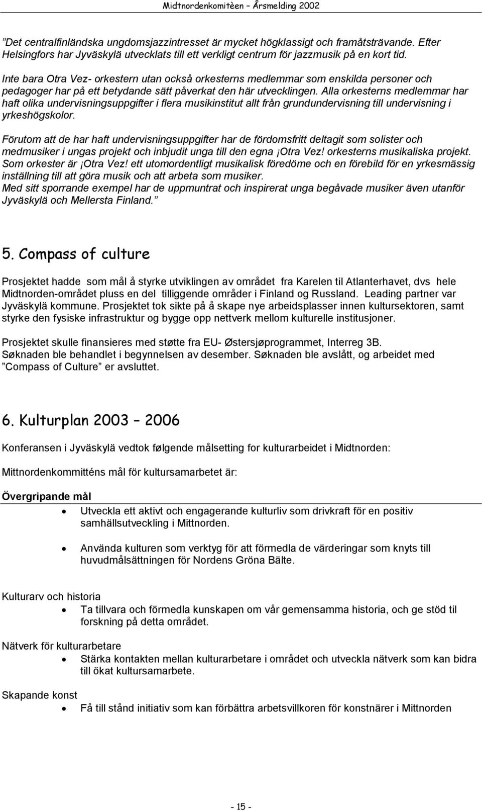 Alla orkesterns medlemmar har haft olika undervisningsuppgifter i flera musikinstitut allt från grundundervisning till undervisning i yrkeshögskolor.