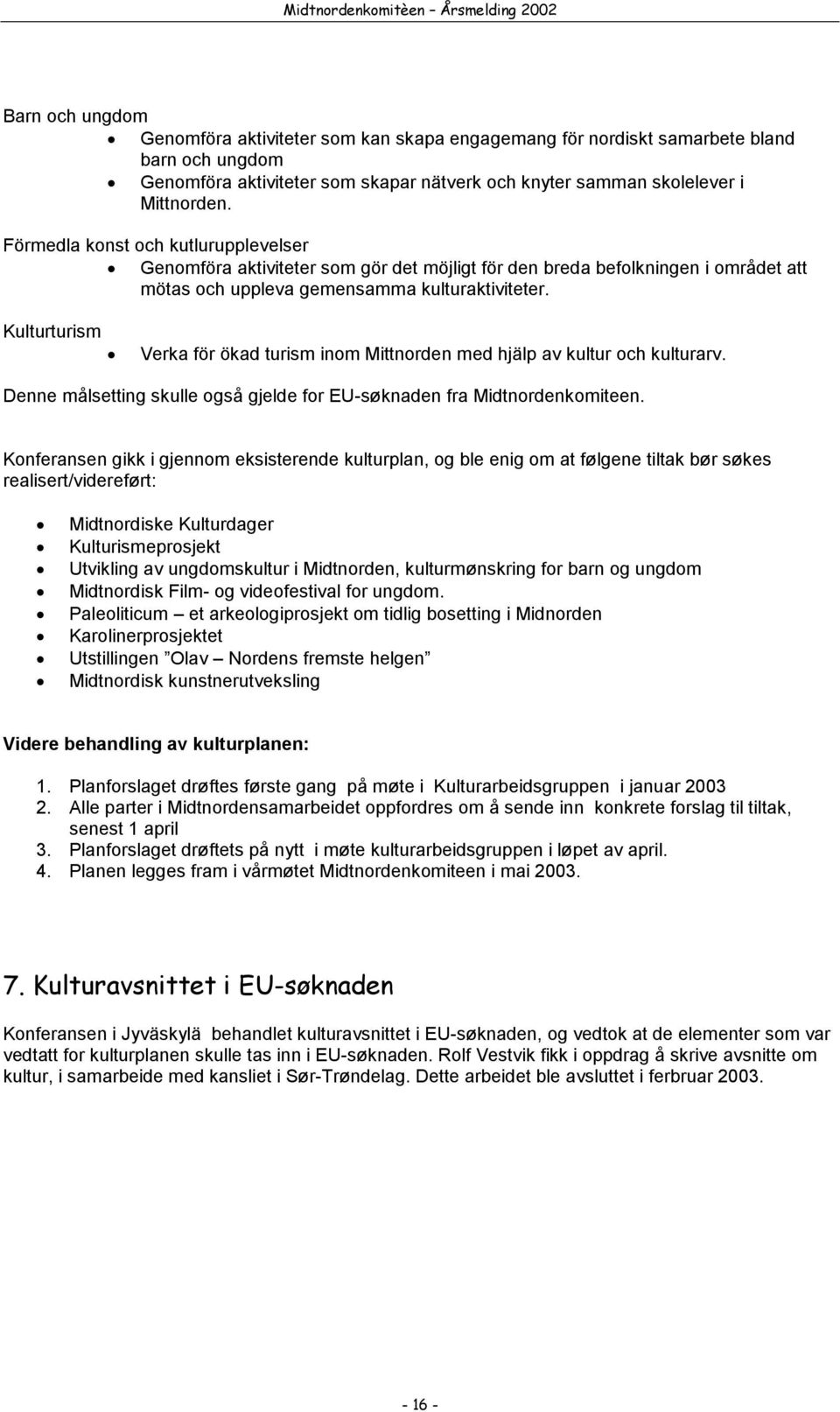 Kulturturism Verka för ökad turism inom Mittnorden med hjälp av kultur och kulturarv. Denne målsetting skulle også gjelde for EU-søknaden fra Midtnordenkomiteen.