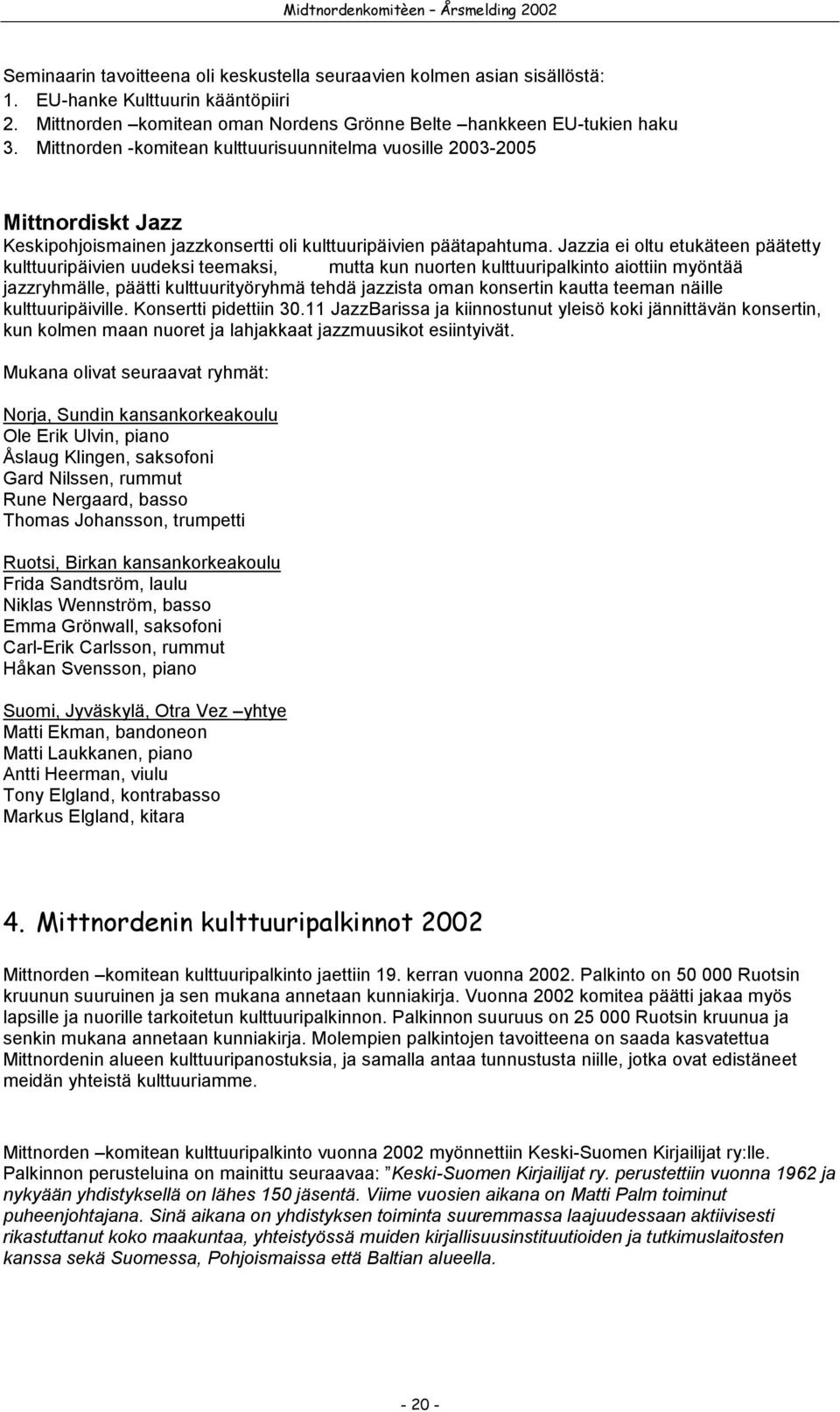 Jazzia ei oltu etukäteen päätetty kulttuuripäivien uudeksi teemaksi, mutta kun nuorten kulttuuripalkinto aiottiin myöntää jazzryhmälle, päätti kulttuurityöryhmä tehdä jazzista oman konsertin kautta