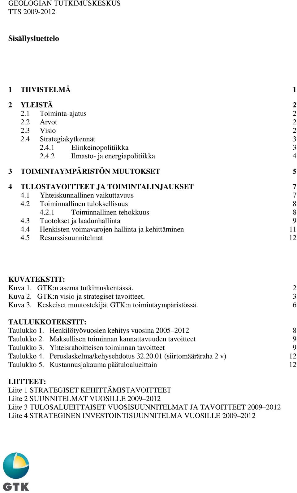 1 Yhteiskunnallinen vaikuttavuus 7 4.2 Toiminnallinen tuloksellisuus 8 4.2.1 Toiminnallinen tehokkuus 8 4.3 Tuotokset ja laadunhallinta 9 4.4 Henkisten voimavarojen hallinta ja kehittäminen 11 4.