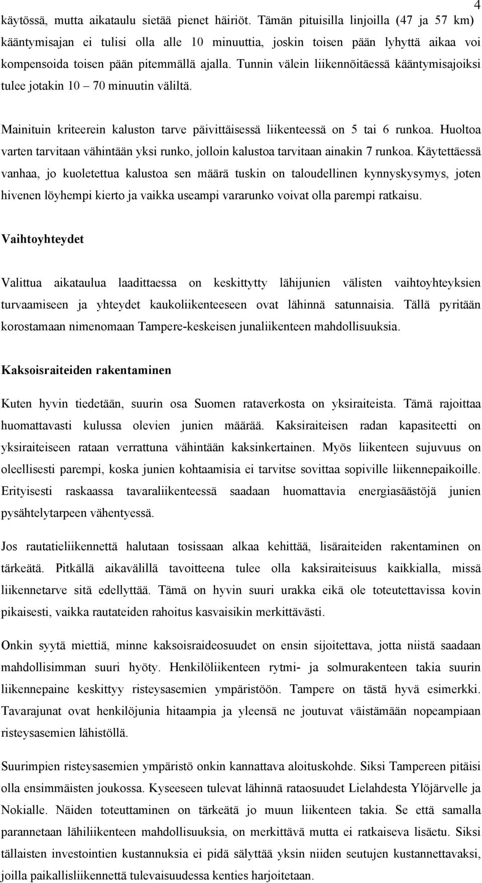 Tunnin välein liikennöitäessä kääntymisajoiksi tulee jotakin 10 70 minuutin väliltä. Mainituin kriteerein kaluston tarve päivittäisessä liikenteessä on 5 tai 6 runkoa.