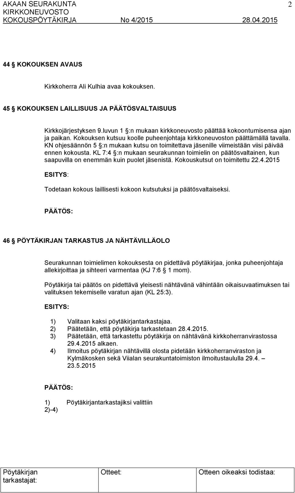 KL 7:4 :n mukaan seurakunnan toimielin on päätösvaltainen, kun saapuvilla on enemmän kuin puolet jäsenistä. Kokouskutsut on toimitettu 22.4.2015 ESITYS: Todetaan kokous laillisesti kokoon kutsutuksi ja päätösvaltaiseksi.
