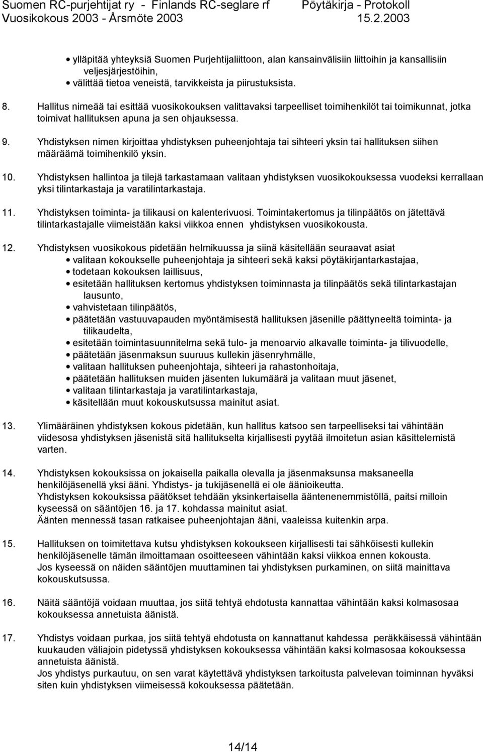 Yhdistyksen nimen kirjoittaa yhdistyksen puheenjohtaja tai sihteeri yksin tai hallituksen siihen määräämä toimihenkilö yksin. 10.