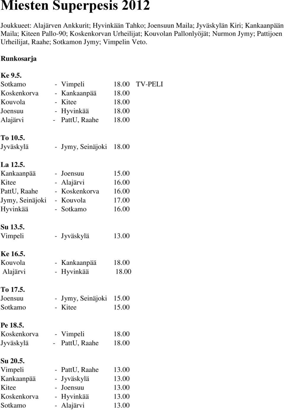 00 Alajärvi - PattU, Raahe 18.00 To 10.5. Jyväskylä - Jymy, Seinäjoki 18.00 La 12.5. Kankaanpää - Joensuu 15.00 Kitee - Alajärvi 16.00 PattU, Raahe - Koskenkorva 16.00 Jymy, Seinäjoki - Kouvola 17.