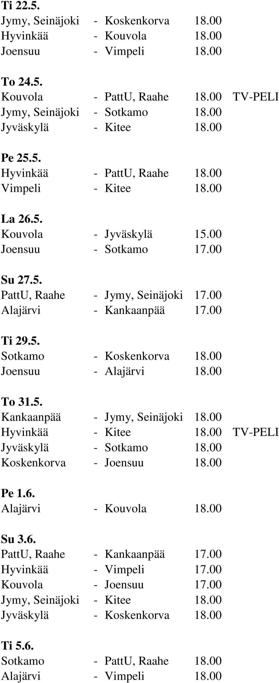 00 Ti 29.5. Sotkamo - Koskenkorva 18.00 Joensuu - Alajärvi 18.00 To 31.5. Kankaanpää - Jymy, Seinäjoki 18.00 Hyvinkää - Kitee 18.00 TV-PELI Jyväskylä - Sotkamo 18.00 Koskenkorva - Joensuu 18.00 Pe 1.