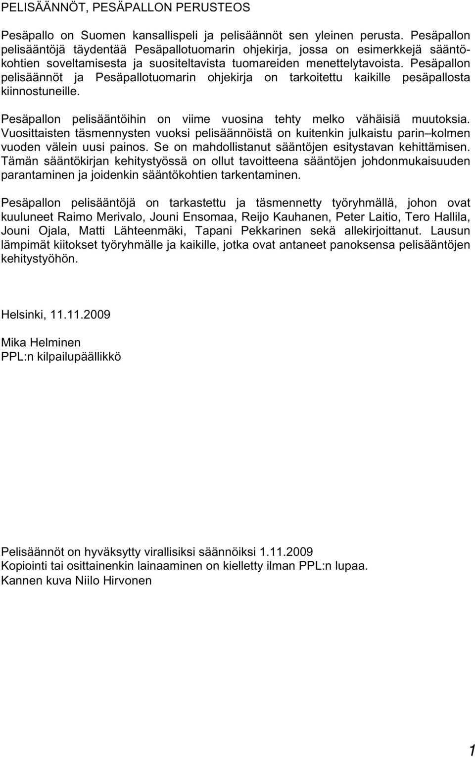 Pesäpallon pelisäännöt ja Pesäpallotuomarin ohjekirja on tarkoitettu kaikille pesäpallosta kiinnostuneille. Pesäpallon pelisääntöihin on viime vuosina tehty melko vähäisiä muutoksia.