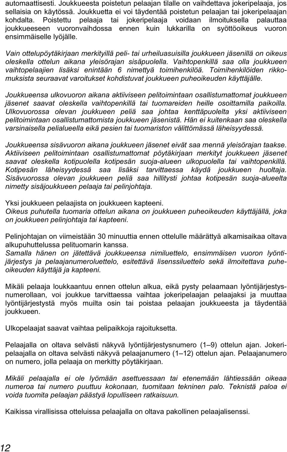 Vain ottelupöytäkirjaan merkityillä peli- tai urheiluasuisilla joukkueen jäsenillä on oikeus oleskella ottelun aikana yleisörajan sisäpuolella.