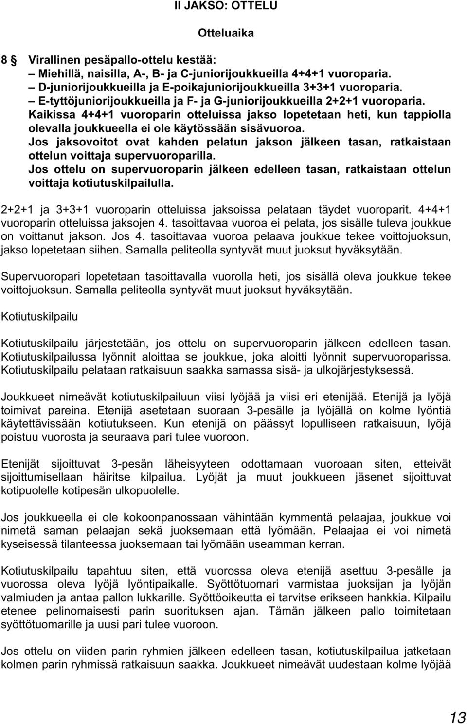 Kaikissa 4+4+1 vuoroparin otteluissa jakso lopetetaan heti, kun tappiolla olevalla joukkueella ei ole käytössään sisävuoroa.