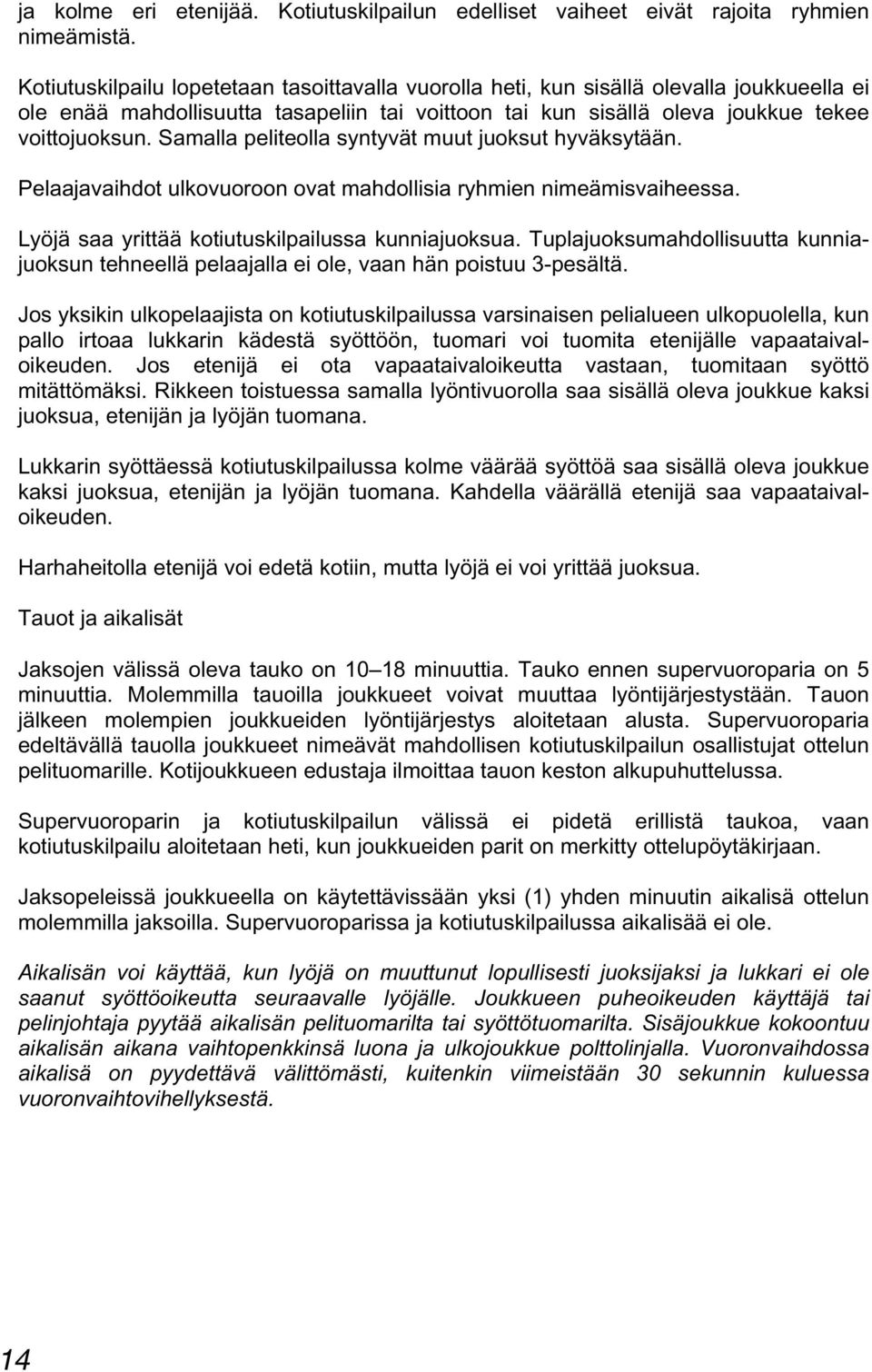 Samalla peliteolla syntyvät muut juoksut hyväksytään. Pelaajavaihdot ulkovuoroon ovat mahdollisia ryhmien nimeämisvaiheessa. Lyöjä saa yrittää kotiutuskilpailussa kunniajuoksua.