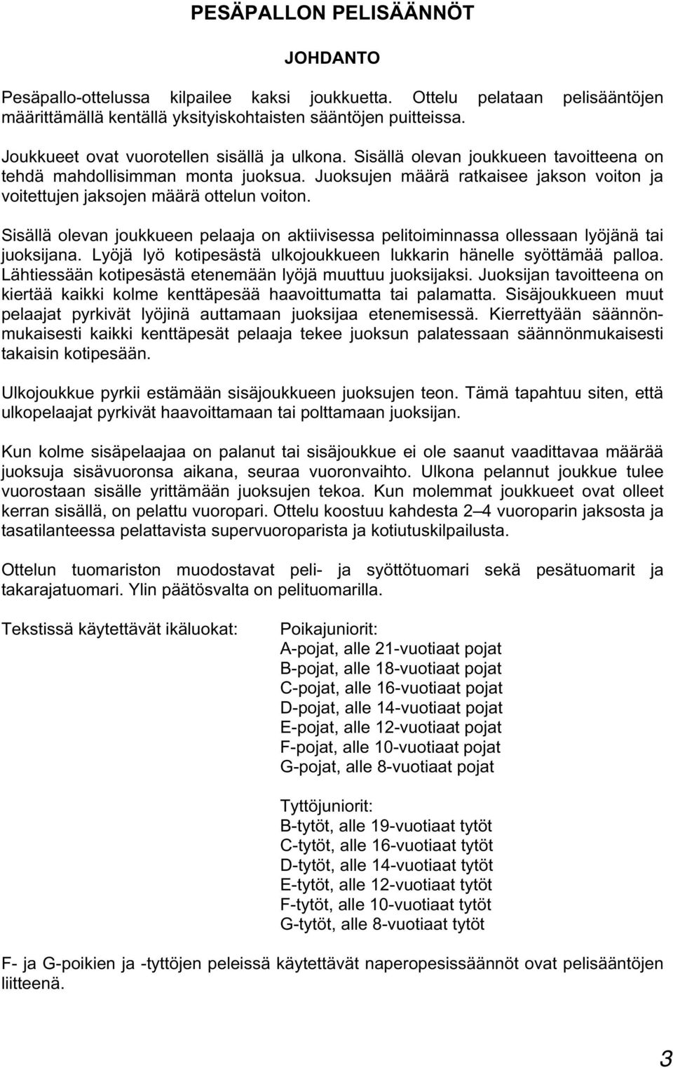 Juoksujen määrä ratkaisee jakson voiton ja voitettujen jaksojen määrä ottelun voiton. Sisällä olevan joukkueen pelaaja on aktiivisessa pelitoiminnassa ollessaan lyöjänä tai juoksijana.