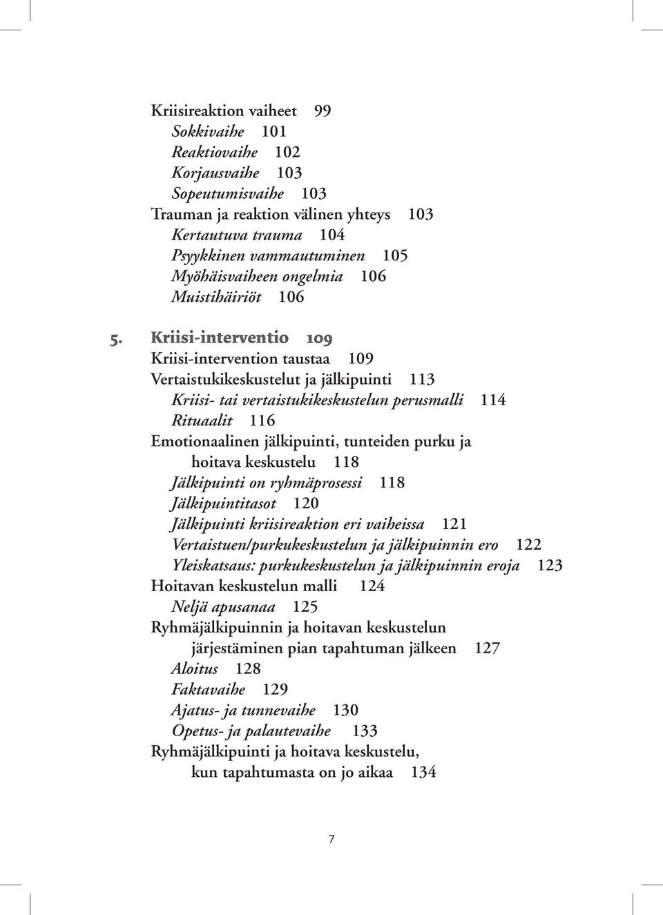 Kriisi-interventio 109 Kriisi-intervention taustaa 109 Vertaistukikeskustelut ja jälkipuinti 113 Kriisi- tai vertaistukikeskustelun perusmalli 114 Rituaalit 116 Emotionaalinen jälkipuinti, tunteiden