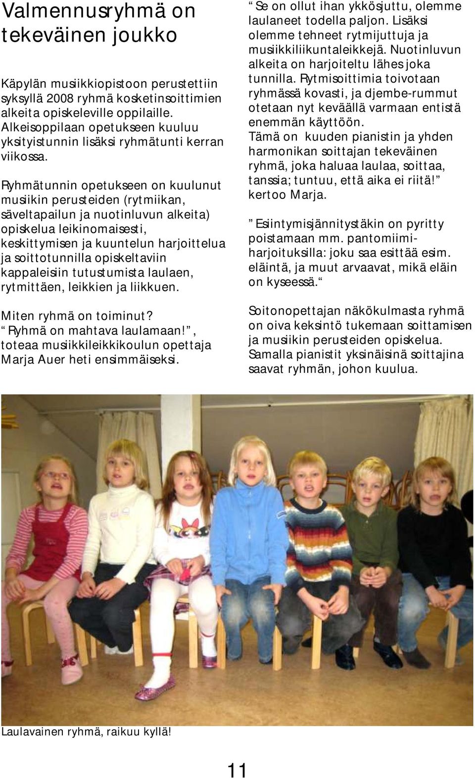Ryhmätunnin opetukseen on kuulunut musiikin perusteiden (rytmiikan, säveltapailun ja nuotinluvun alkeita) opiskelua leikinomaisesti, keskittymisen ja kuuntelun harjoittelua ja soittotunnilla