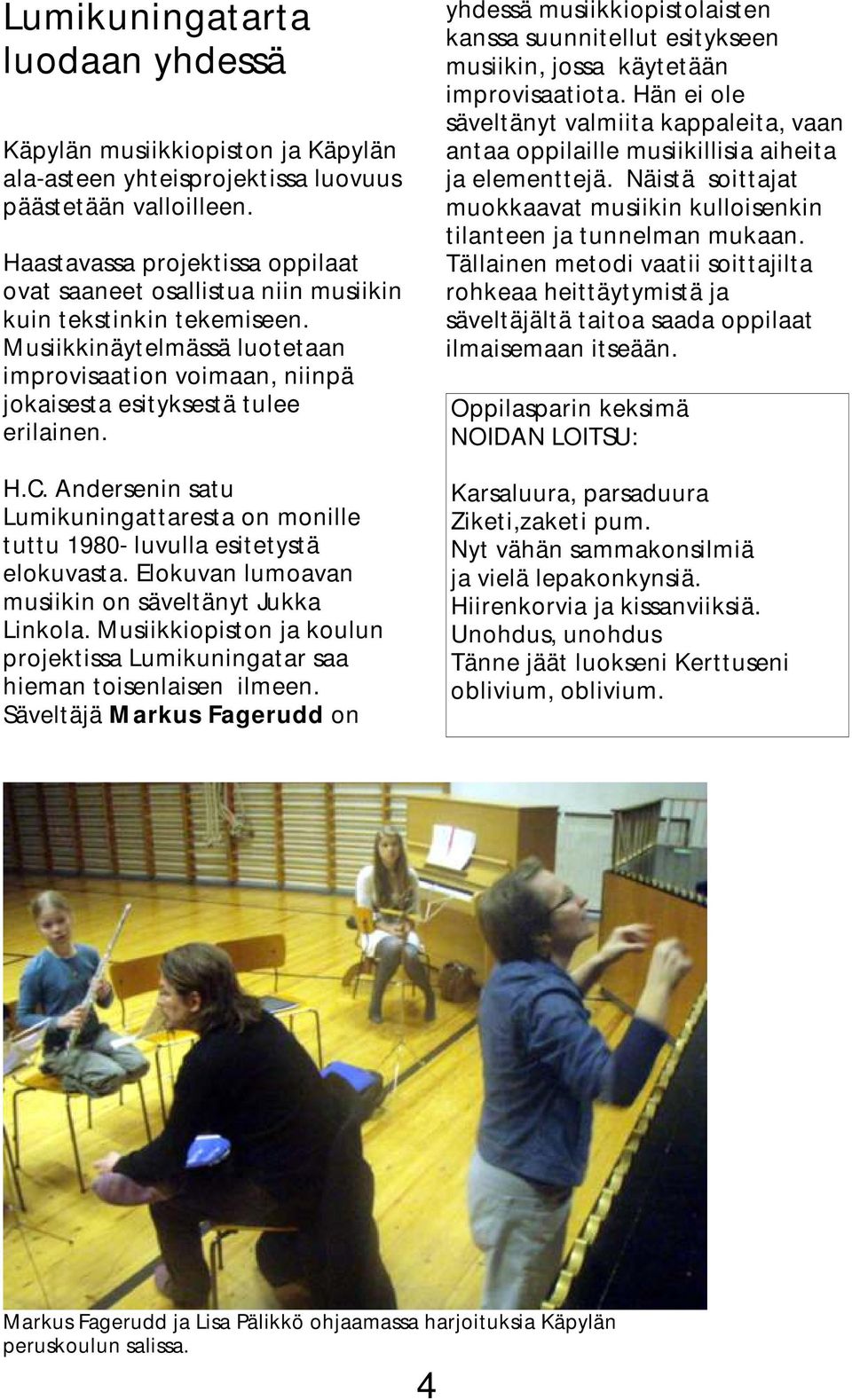 H.C. Andersenin satu Lumikuningattaresta on monille tuttu 1980- luvulla esitetystä elokuvasta. Elokuvan lumoavan musiikin on säveltänyt Jukka Linkola.