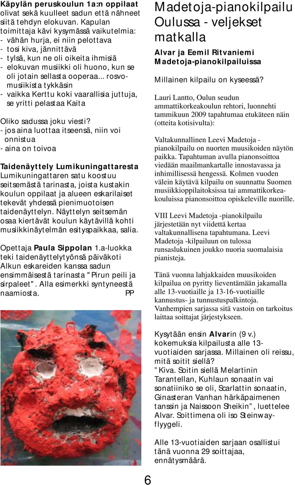 ooperaa... rosvomusiikista tykkäsin - vaikka Kerttu koki vaarallisia juttuja, se yritti pelastaa Kaita Oliko sadussa joku viesti?