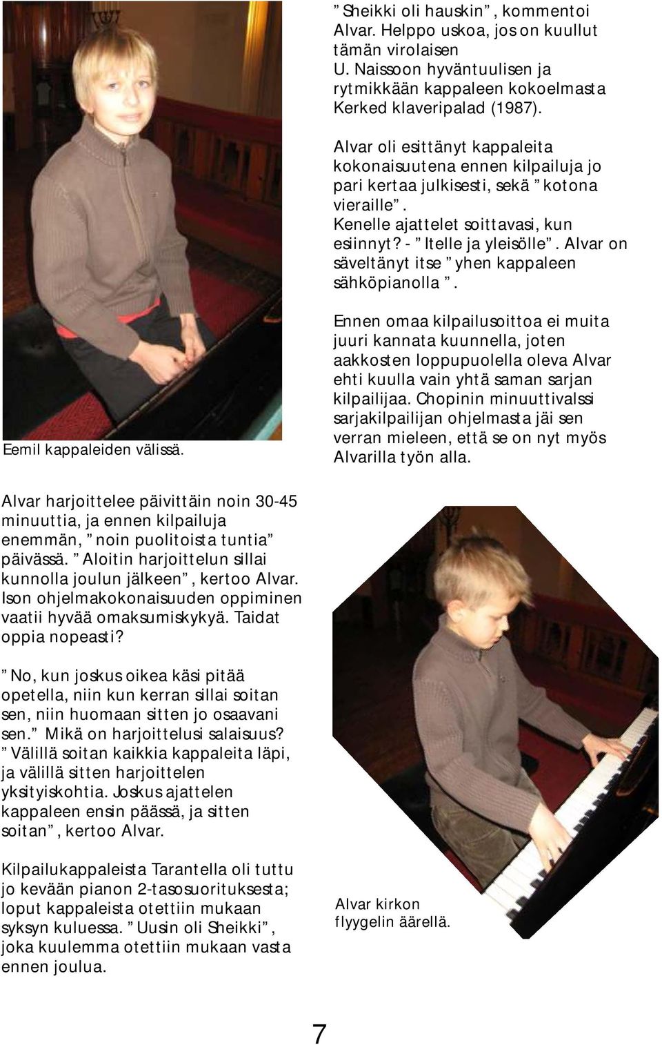 Alvar on säveltänyt itse yhen kappaleen sähköpianolla. Eemil kappaleiden välissä.