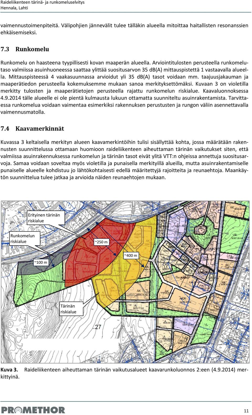 Arviointitulosten perusteella runkomelutaso valmiissa asuinhuoneessa saattaa ylittää suositusarvon 35 db(a) mittauspistettä 1 vastaavalla alueella.