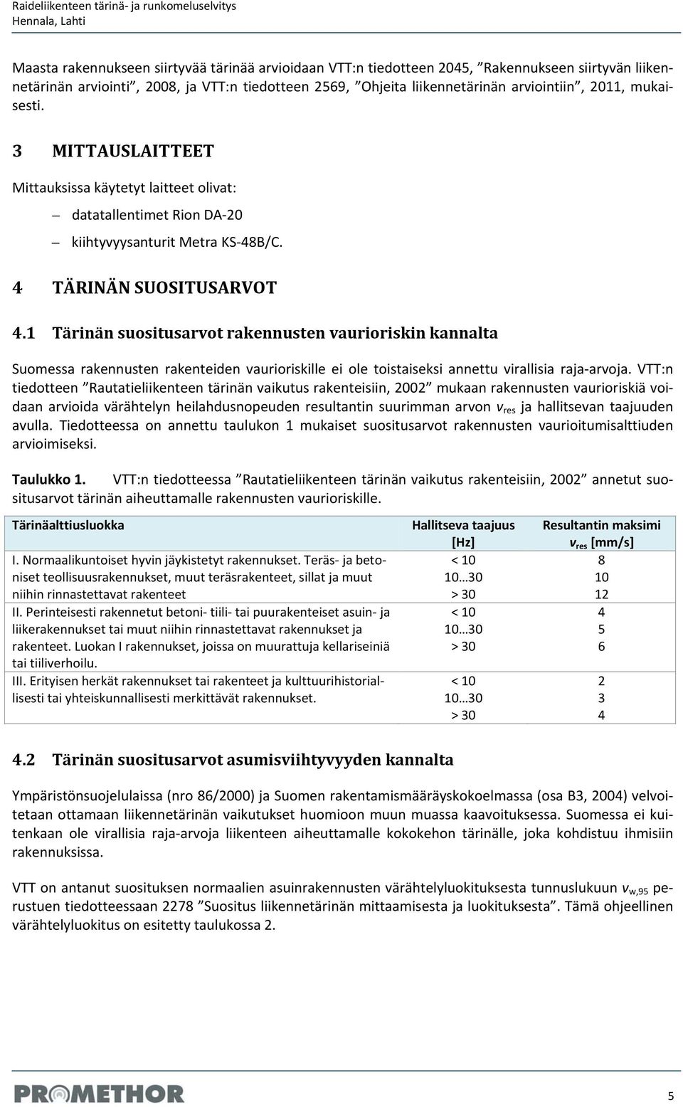 4 TÄRINÄN SUOSITUSARVOT 4.1 Tärinän suositusarvot rakennusten vaurioriskin kannalta Suomessa rakennusten rakenteiden vaurioriskille ei ole toistaiseksi annettu virallisia raja arvoja.