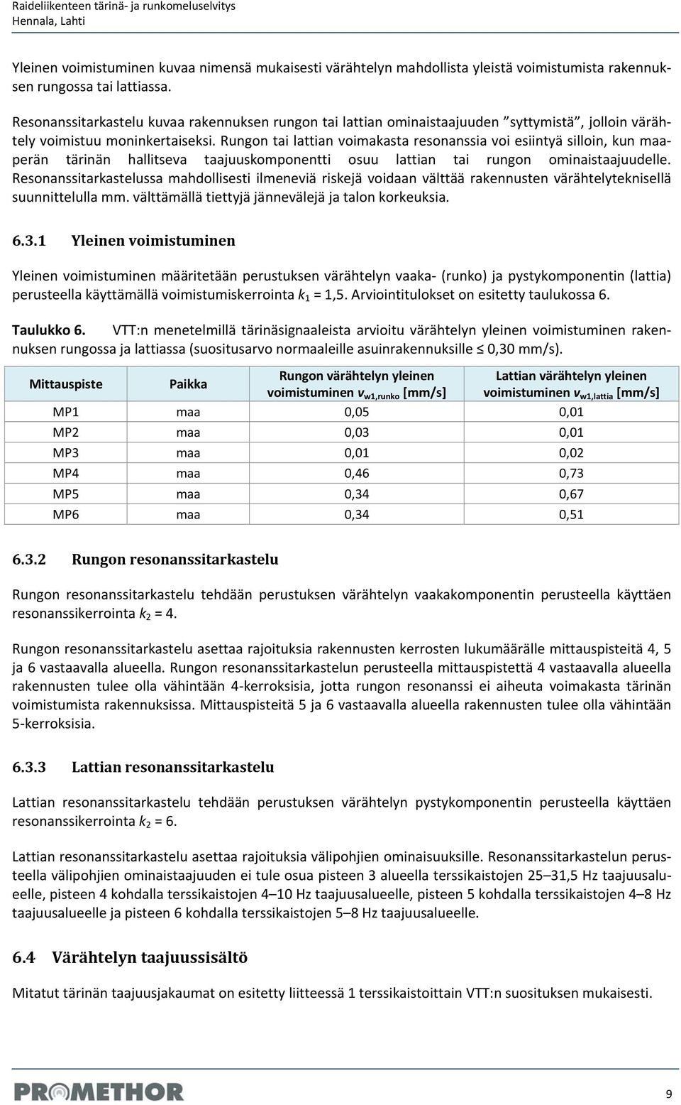 Rungon tai lattian voimakasta resonanssia voi esiintyä silloin, kun maaperän tärinän hallitseva taajuuskomponentti osuu lattian tai rungon ominaistaajuudelle.