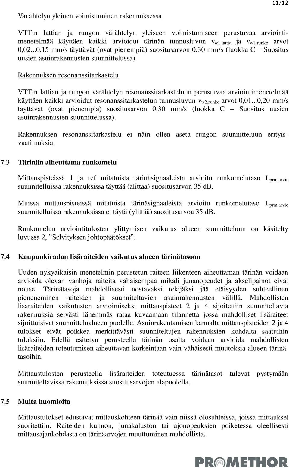 Rakennuksen resonanssitarkastelu VTT:n lattian ja rungon värähtelyn resonanssitarkasteluun perustuvaa arviointimenetelmää käyttäen kaikki arvioidut resonanssitarkastelun tunnusluvun v w2,runko arvot