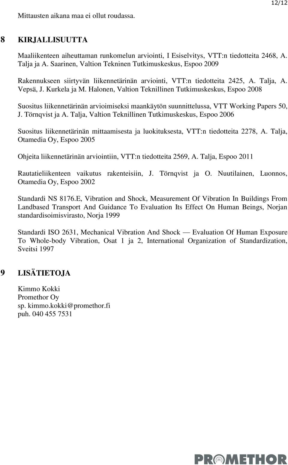 Halonen, Valtion Teknillinen Tutkimuskeskus, Espoo 2008 Suositus liikennetärinän arvioimiseksi maankäytön suunnittelussa, VTT Working Papers 50, J. Törnqvist ja A.