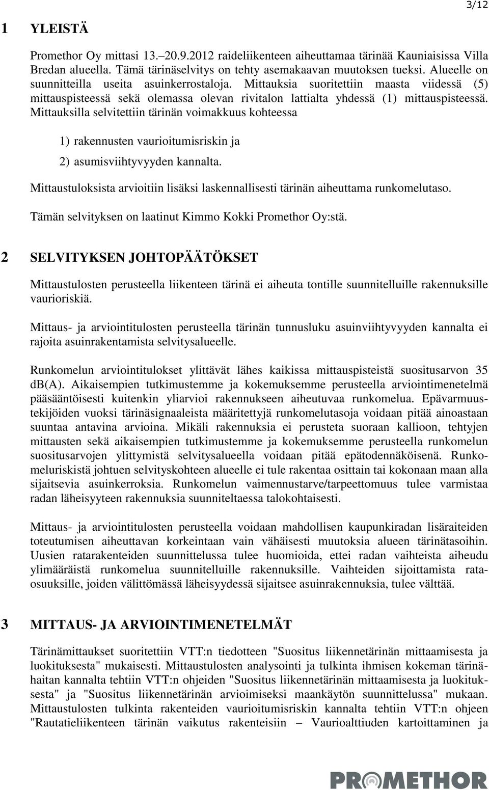 Mittauksilla selvitettiin tärinän voimakkuus kohteessa 1) rakennusten vaurioitumisriskin ja 2) asumisviihtyvyyden kannalta.