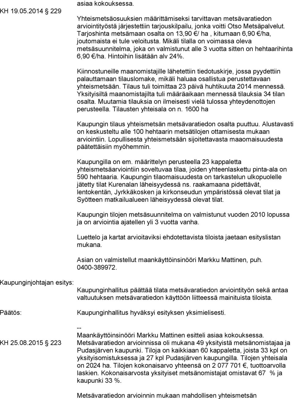 Mikäli tilalla on voimassa oleva metsäsuunnitelma, joka on valmistunut alle 3 vuotta sitten on hehtaarihinta 6,90 /ha. Hintoihin lisätään alv 24%.