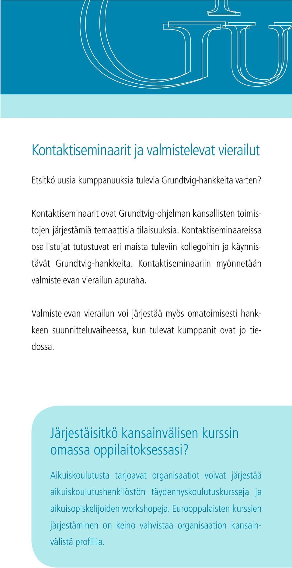 Kontaktiseminaareissa osallistujat tutustuvat eri maista tuleviin kollegoihin ja käynnistävät Grundtvig-hankkeita. Kontaktiseminaariin myönnetään valmistelevan vierailun apuraha.