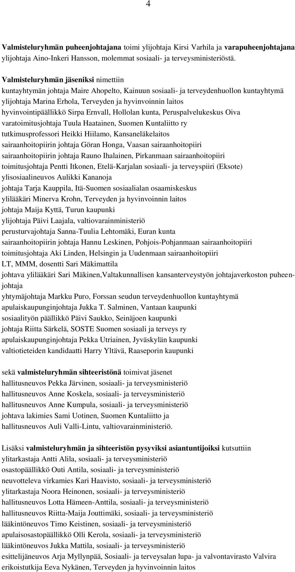 hyvinvointipäällikkö Sirpa Ernvall, Hollolan kunta, Peruspalvelukeskus Oiva varatoimitusjohtaja Tuula Haatainen, Suomen Kuntaliitto ry tutkimusprofessori Heikki Hiilamo, Kansaneläkelaitos