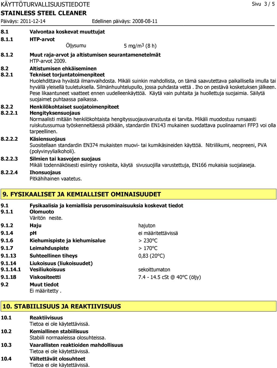 Silmänhuuhtelupullo, jossa puhdasta vettä. Iho on pestävä kosketuksen jälkeen. Pese likaantuneet vaatteet ennen uudelleenkäyttöä. Käytä vain puhtaita ja huollettuja suojaimia.