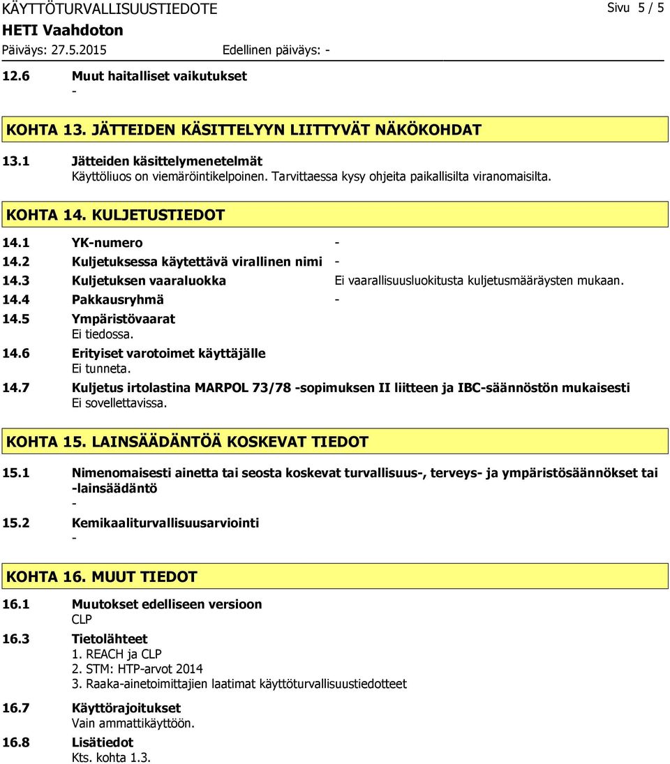 2 Kuljetuksessa käytettävä virallinen nimi 14.3 Kuljetuksen vaaraluokka Ei vaarallisuusluokitusta kuljetusmääräysten mukaan. 14.4 Pakkausryhmä 14.5 Ympäristövaarat Ei tiedossa. 14.6 Erityiset varotoimet käyttäjälle Ei tunneta.