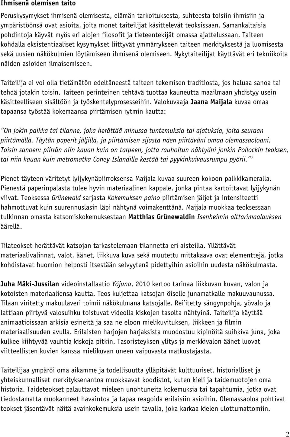 Taiteen kohdalla eksistentiaaliset kysymykset liittyvät ymmärrykseen taiteen merkityksestä ja luomisesta sekä uusien näkökulmien löytämiseen ihmisenä olemiseen.