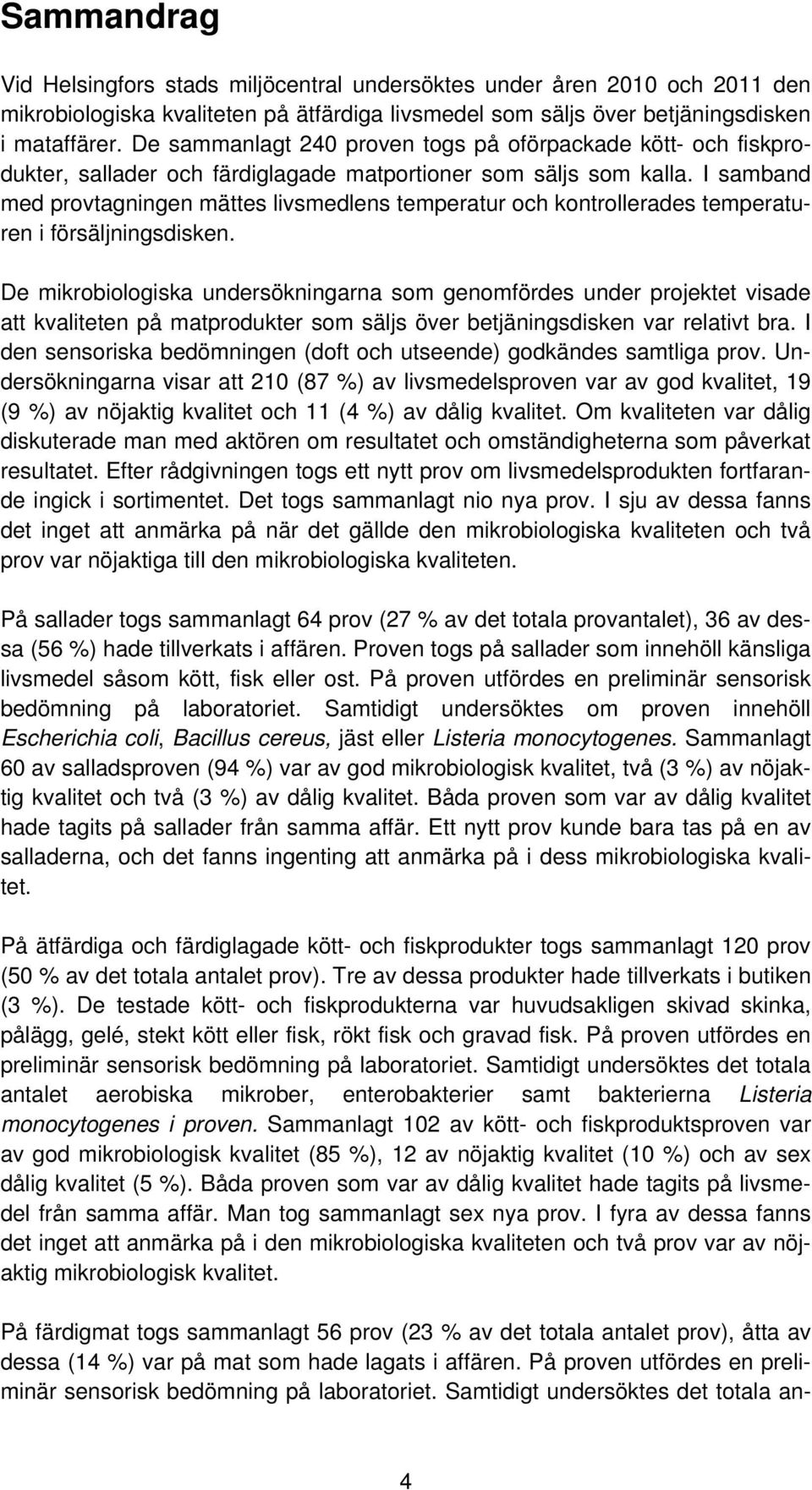 I samband med provtagningen mättes livsmedlens temperatur och kontrollerades temperaturen i försäljningsdisken.