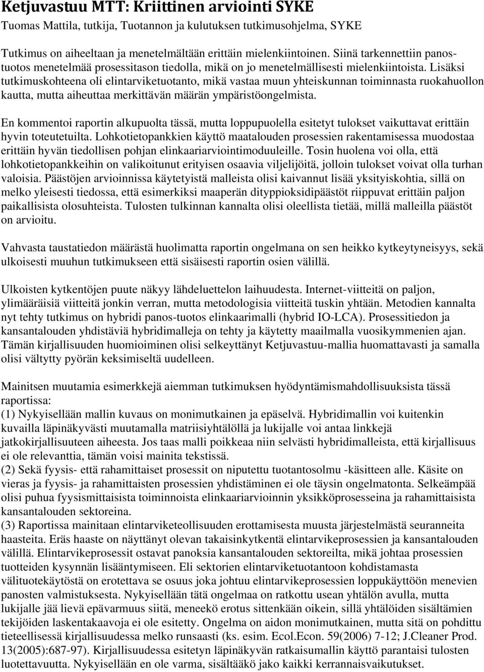 Lisäksi tutkimuskohteena oli elintarviketuotanto, mikä vastaa muun yhteiskunnan toiminnasta ruokahuollon kautta, mutta aiheuttaa merkittävän määrän ympäristöongelmista.