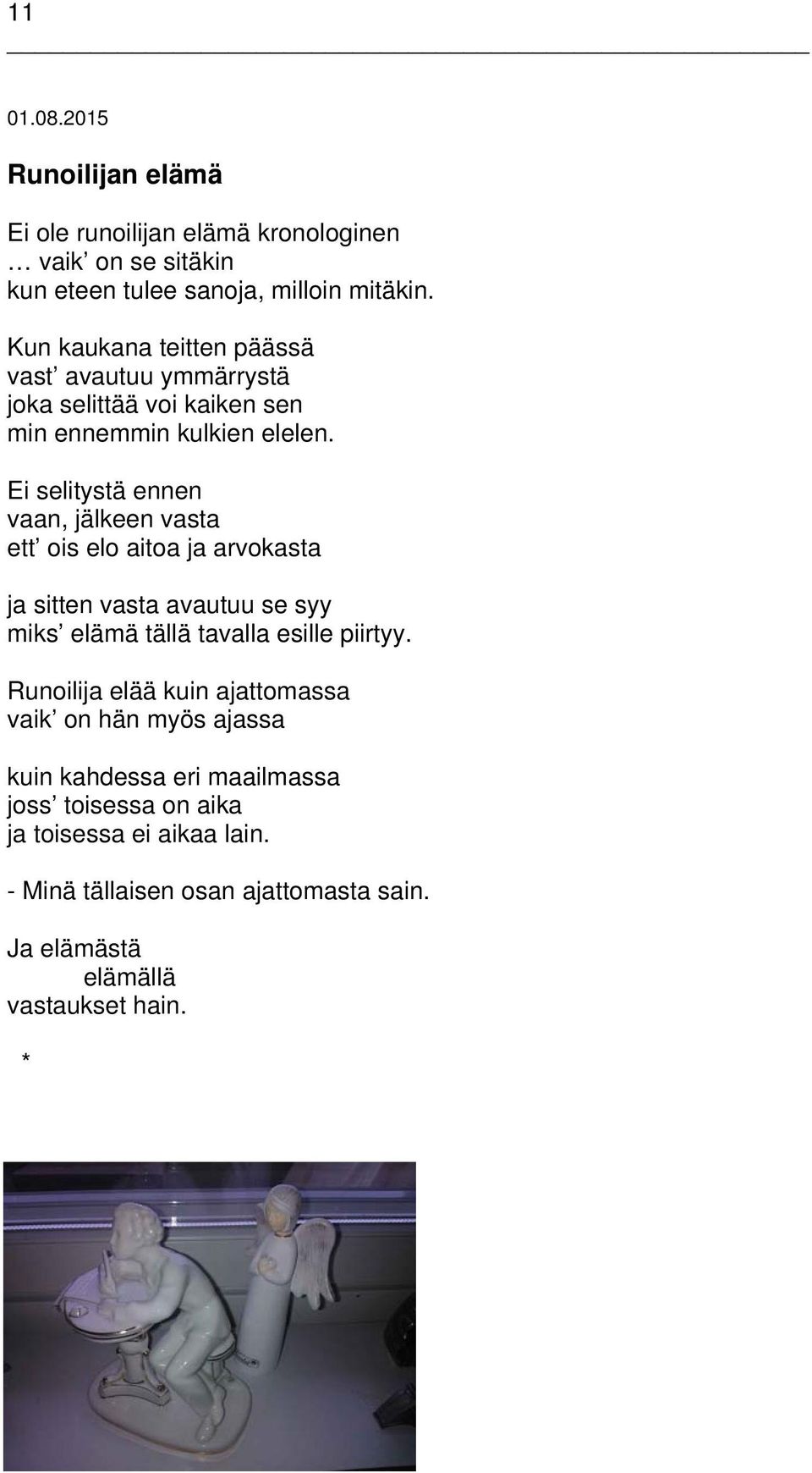 Ei selitystä ennen vaan, jälkeen vasta ett ois elo aitoa ja arvokasta ja sitten vasta avautuu se syy miks elämä tällä tavalla esille piirtyy.